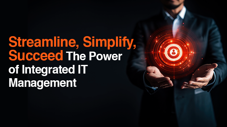 Streamline, Simplify, Succeed: The Power of Integrated IT Management