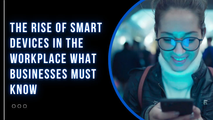 The Rise of Smart Devices in the Workplace What Businesses Must Know